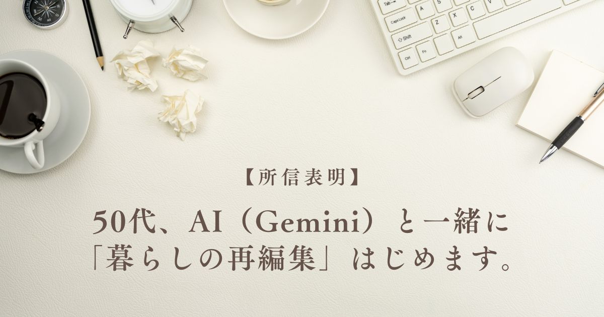所信表明 50代、AI（Gemini）と一緒に「暮らしの再編集」はじめます。