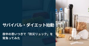 夜中の思いつきで 防災リュック を背負って家の中を歩いてみた結果 サバイバル・ダイエット①