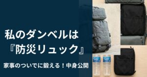 私のダンベルは 非常用持ち出し袋。家事のついでに鍛える 育成型リュック の中身公開 サバイバル・ダイエット②