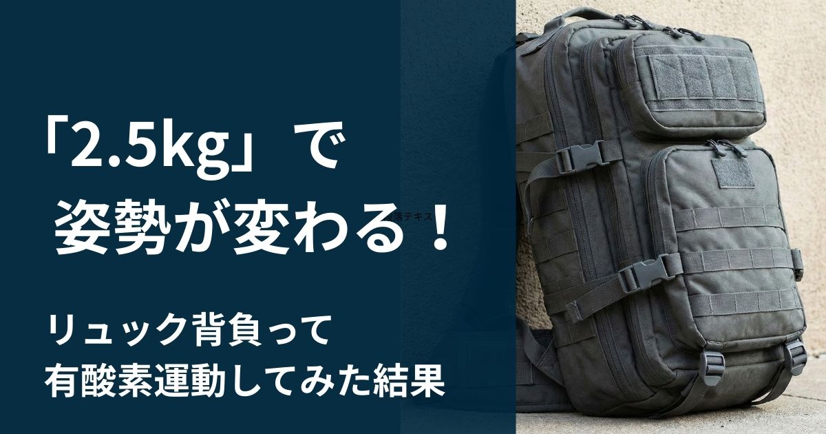2.5kg で激変!リュックを背負って有酸素運動をしたら、姿勢が良くなって爆睡できた話 サバイバル・ダイエット③